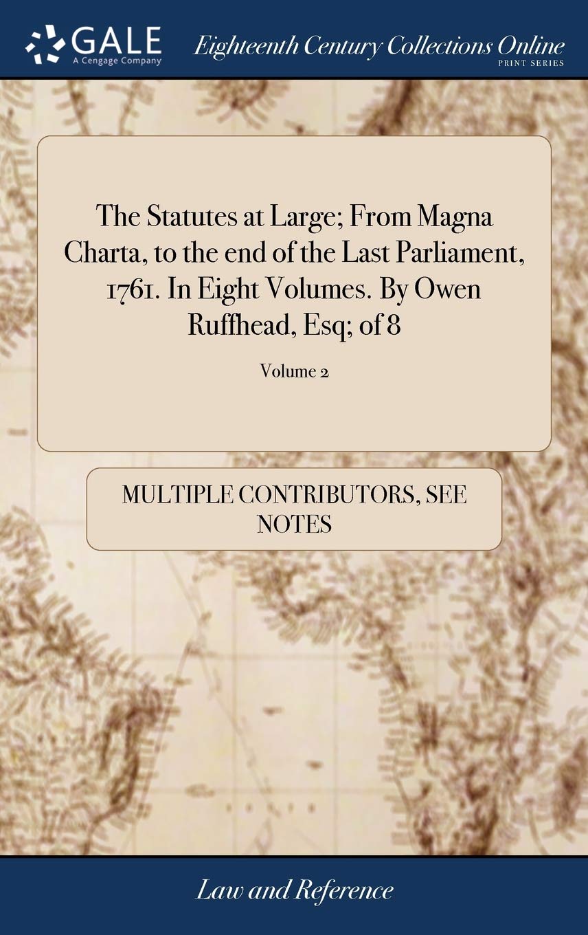 The Statutes at Large; From Magna Charta, to the end of the Last Parliament, 1761. In Eight Volumes. By Owen Ruffhead, Esq; of 8; Volume 2