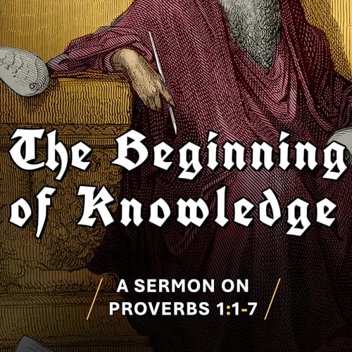 "The Beginning of Knowledge" | A Sermon on Proverbs 1:1&ndash;7