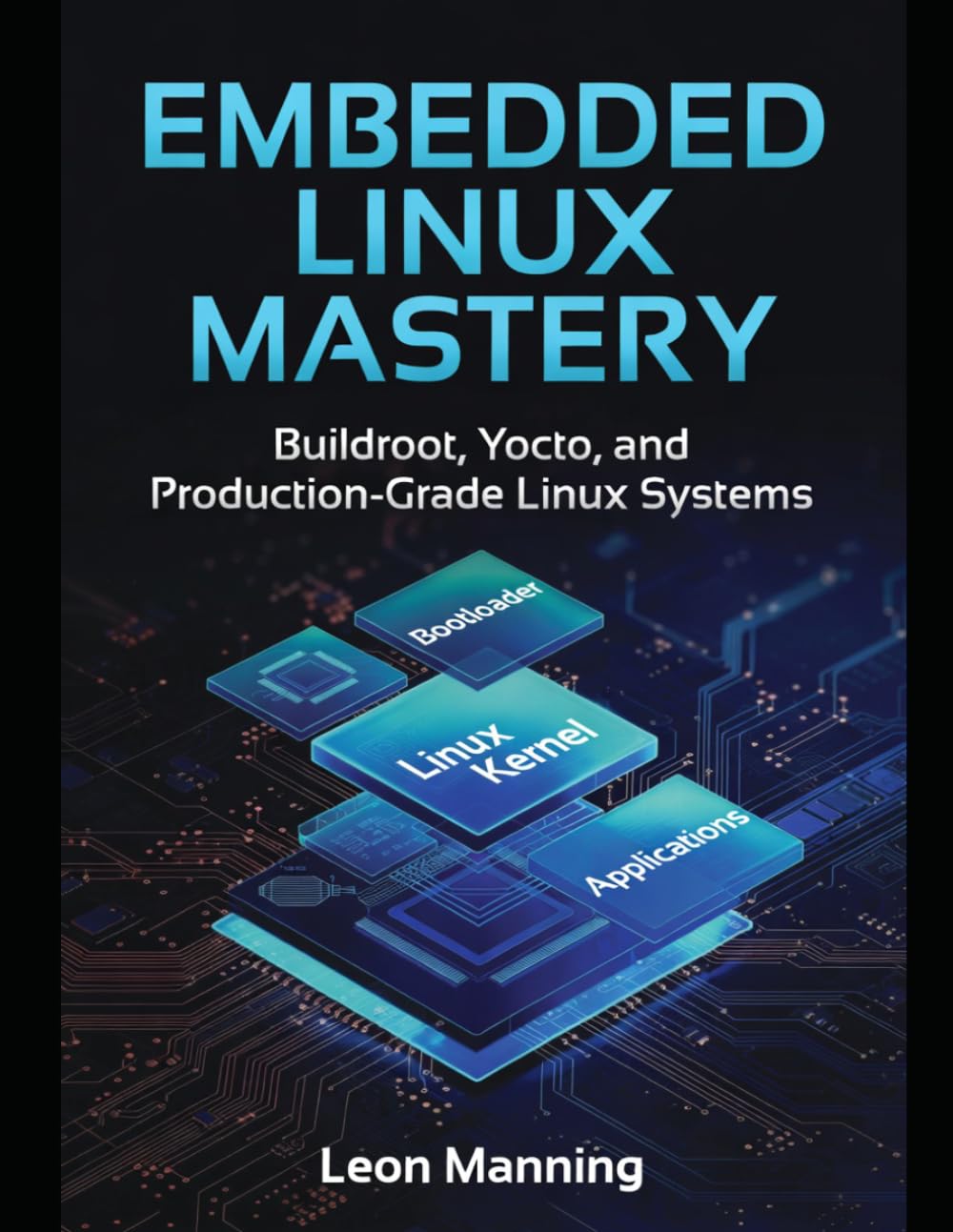 Embedded Linux Mastery: Building Production Systems with Buildroot and Yocto A Practical Guide for Embedded Systems Engineers