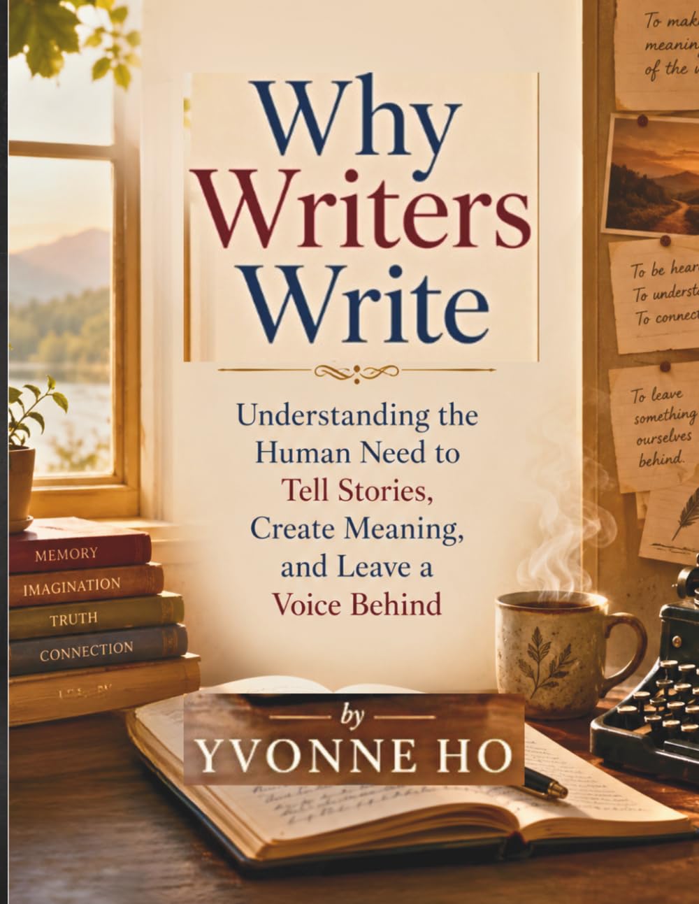 Why Writers Write: Understanding the Human Need to Tell Stories, Create Meaning, and Leave a Voice Behind