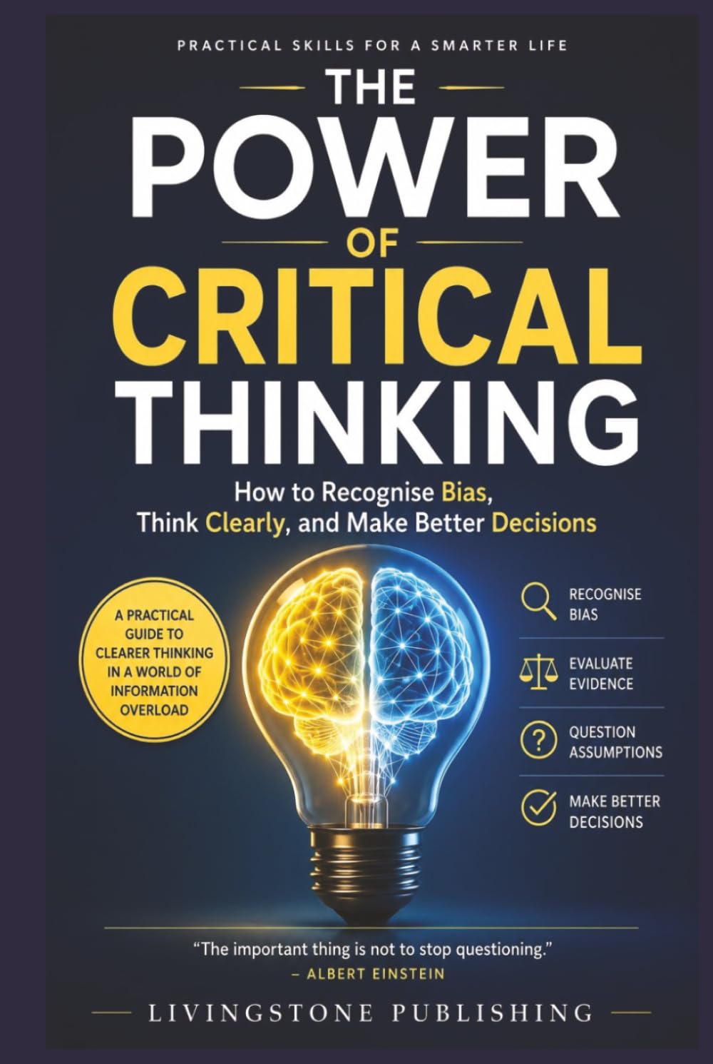 The Power of Critical Thinking, Practical Skills for a Smarter Life by Livingstone Publishing: How to Recognise Bias, Think Clearly, and Make Better Decisions