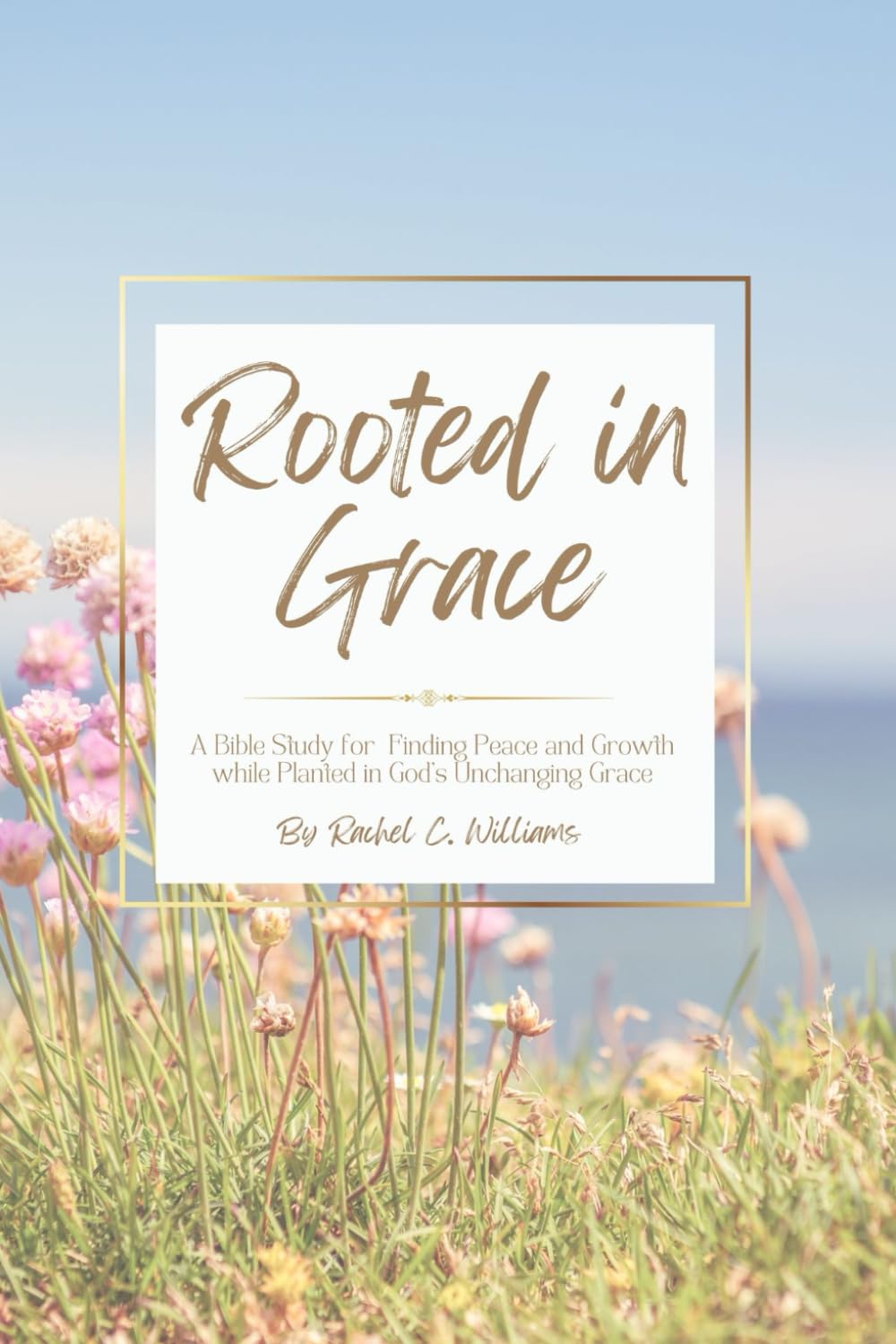 Rooted in Grace: A Bible Study for Finding Peace & Growth While Planted in God's Unchanging Grace