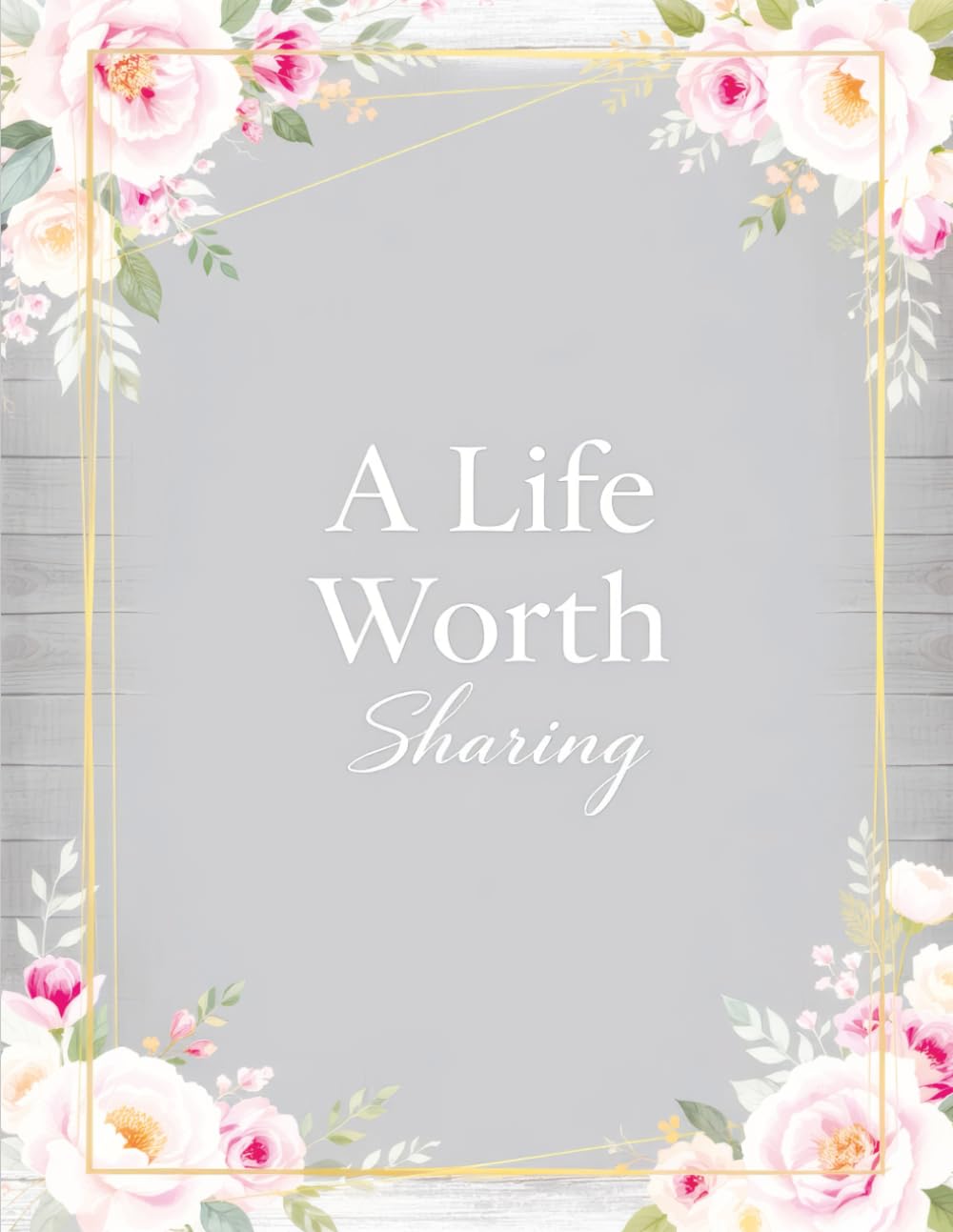 A Life Worth Sharing: A Guided Life Story Journal to Preserve Your Memories, Family History and Legacy