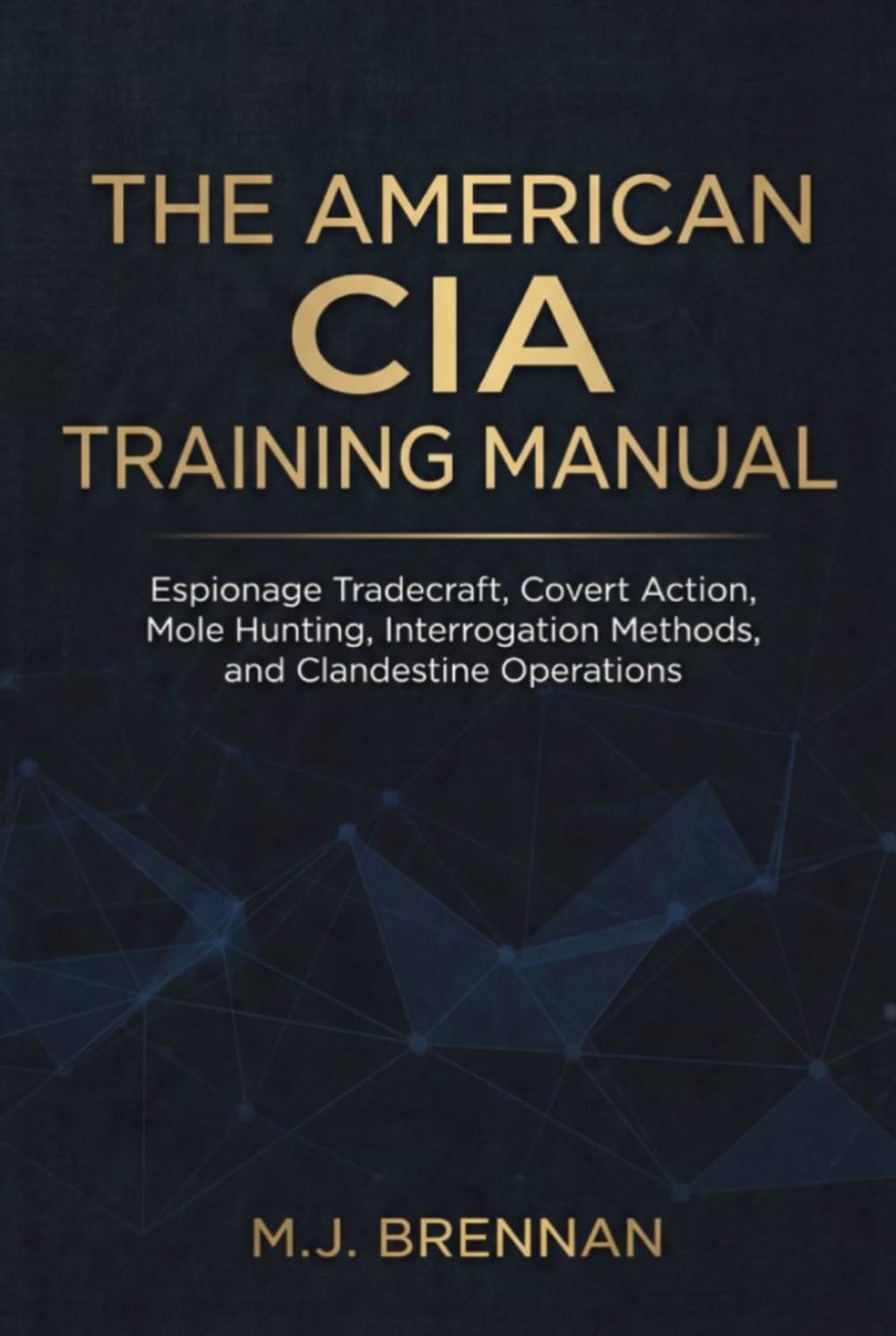 The American CIA Training Manual: Espionage Tradecraft, Covert Action, Mole Hunting, Interrogation Methods, and Clandestine Operations (Intelligence Training Manuals)