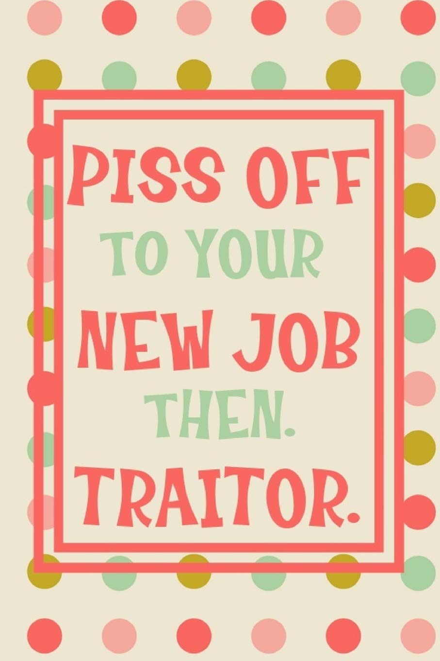 Piss Off To Your New Job Then. Traitor.: Notebook - Funny Leaving Gift For Friend, Colleague Or Coworker With New Job. Perfect Gag Gift.