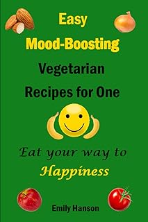 Easy Mood-Boosting Vegetarian Recipes For One: Eat Your Way To Happiness