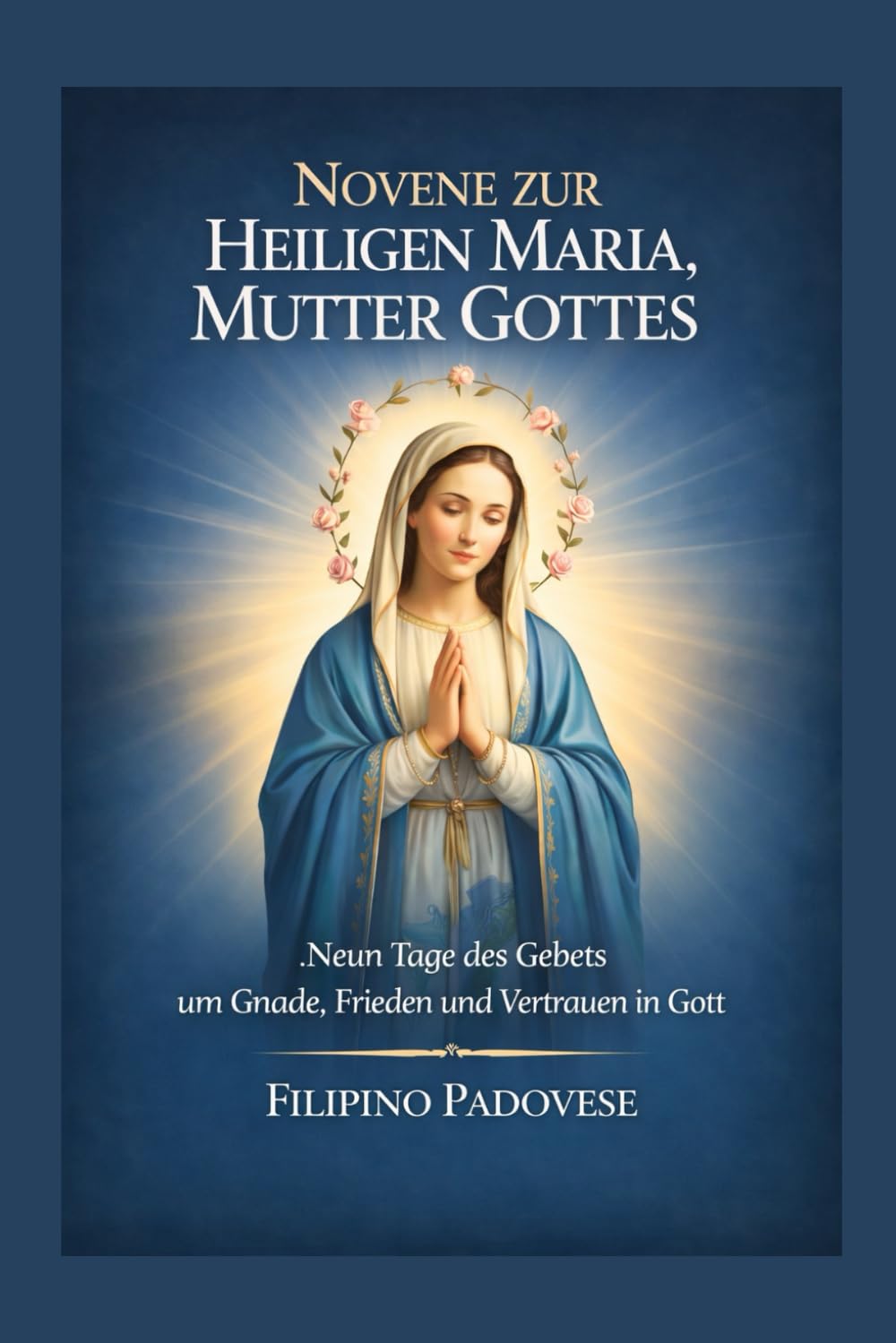 NOVENEN ZUR HEILIGEN MARIA, MUTTER GOTTES: Neun Tage des Gebets um Gnade, Frieden und Vertrauen in Gott: 13 (Filipino Novena Prayer Books)