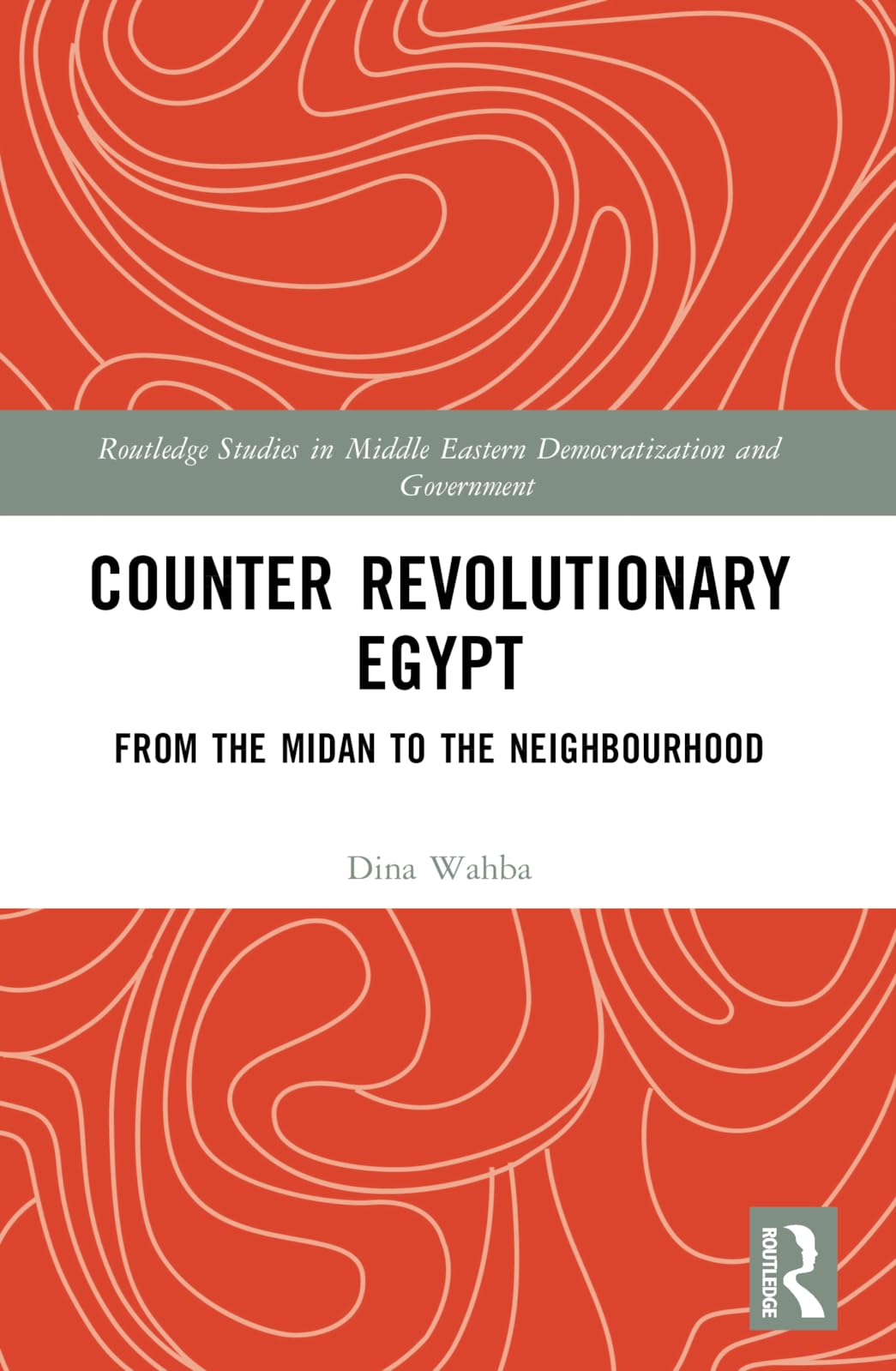 Counter Revolutionary Egypt: From the Midan to the Neighbourhood (Routledge Studies in Middle Eastern Democratization and Government)