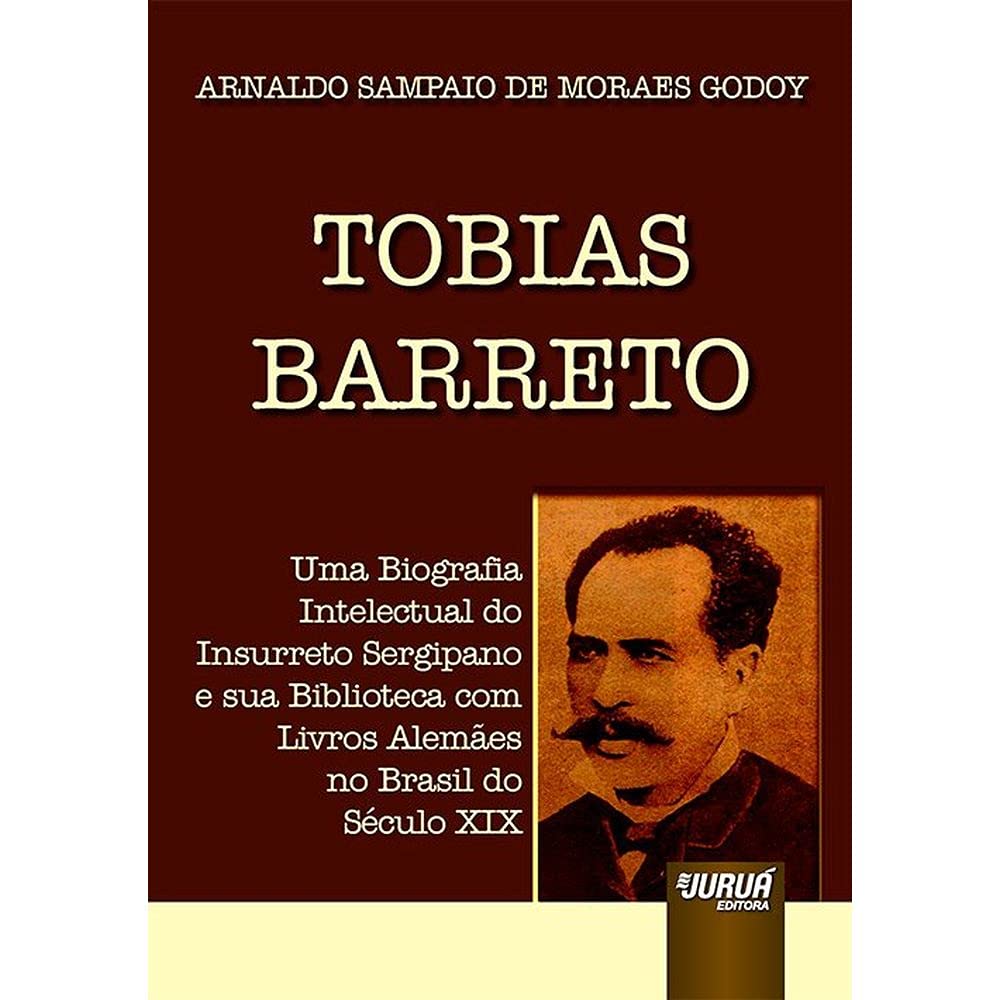 Capa de Tobias Barreto: Uma Biografia Intelectual do Insurreto Sergipano e sua Biblioteca com Livros Alemães no Brasil do Século XIX
