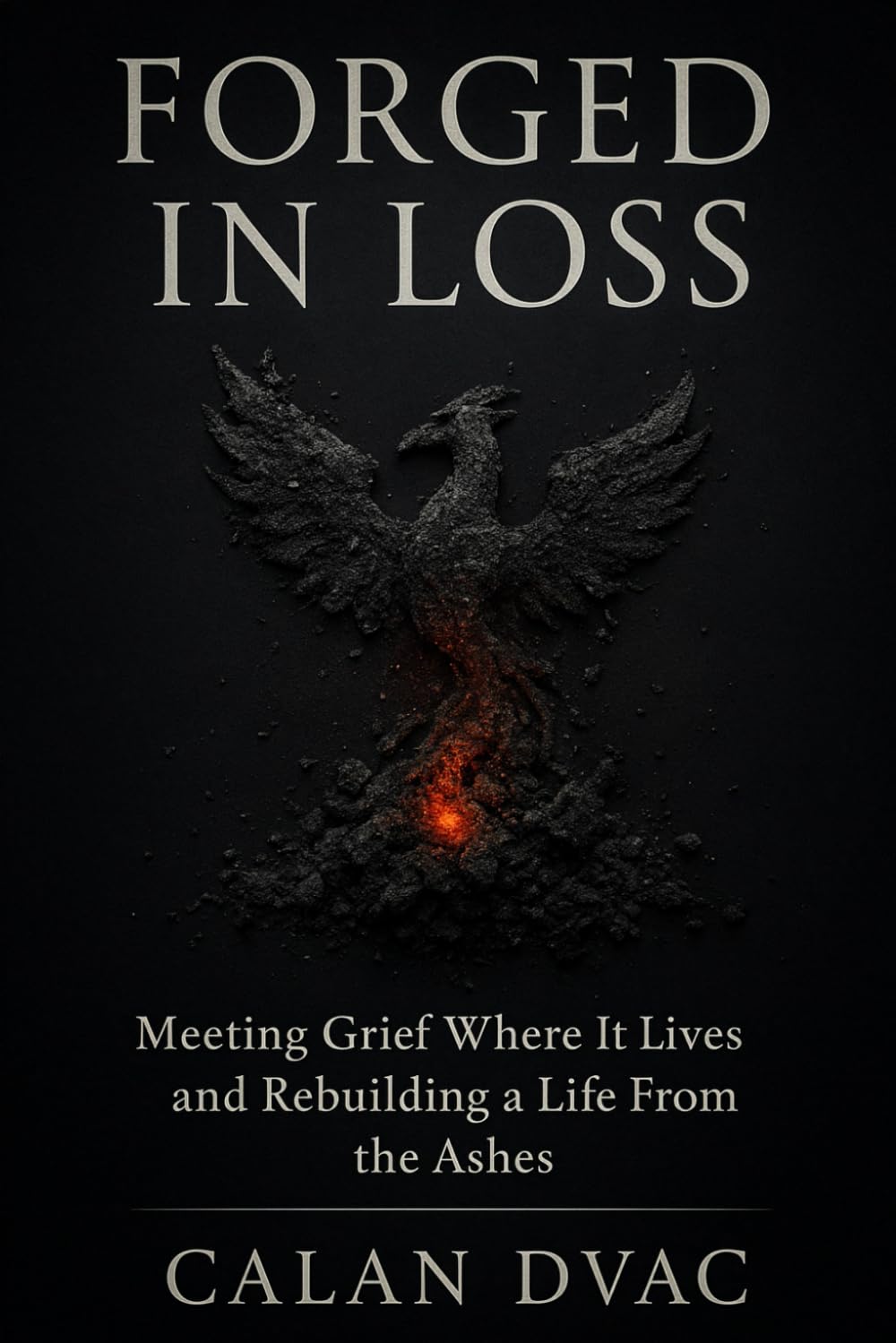 Forged in Loss - Meeting Grief Where It Lives and Rebuilding a Life From the Ashes (The Ash & Anvil Series)