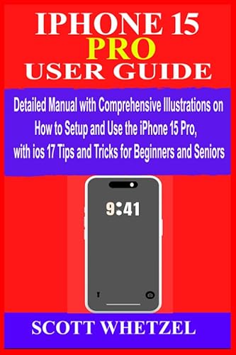 IPHONE 15 PRO USER GUIDE: Detailed Manual with Comprehensive Illustrations on How to Setup &amp; Use the iPhone 15Pro with ios 17 Tips and Tricks for Beginners and Seniors