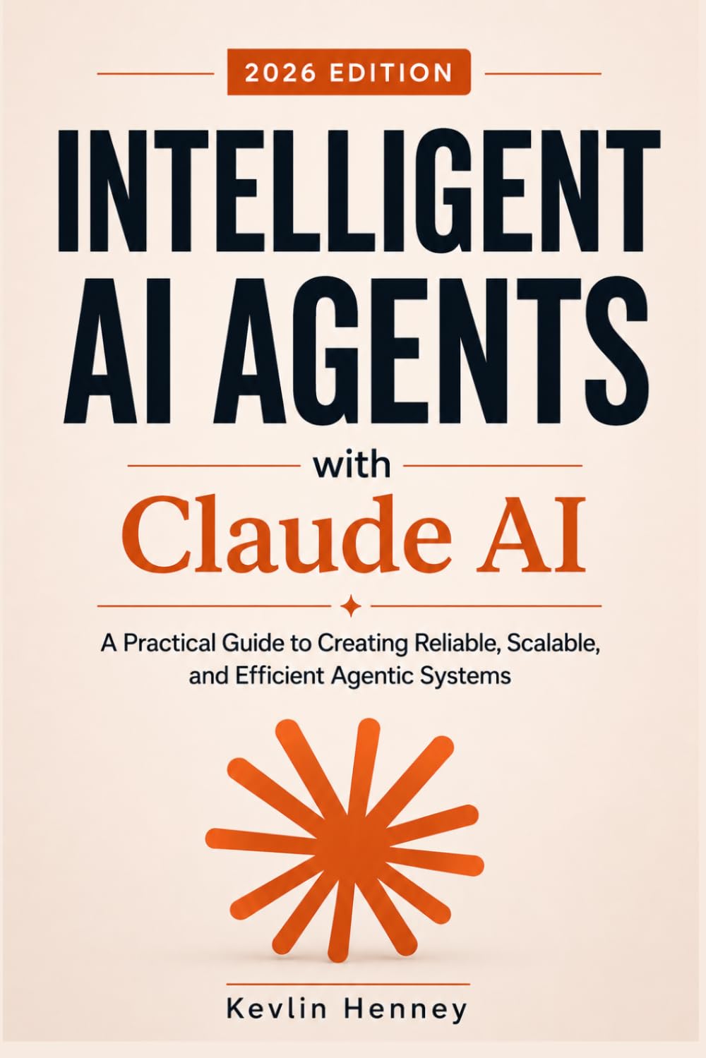 Intelligent AI Agents with Claude AI: A Practical Guide to Creating Reliable, Scalable, and Efficient Agentic Systems
