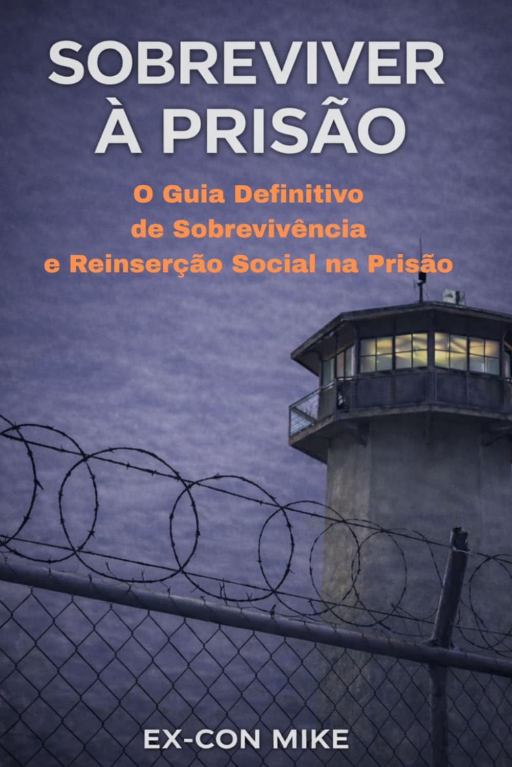 Sobrevivendo à Prisão: SURVIVING PRISON: Edição em português – guia prático sobre a vida na prisão