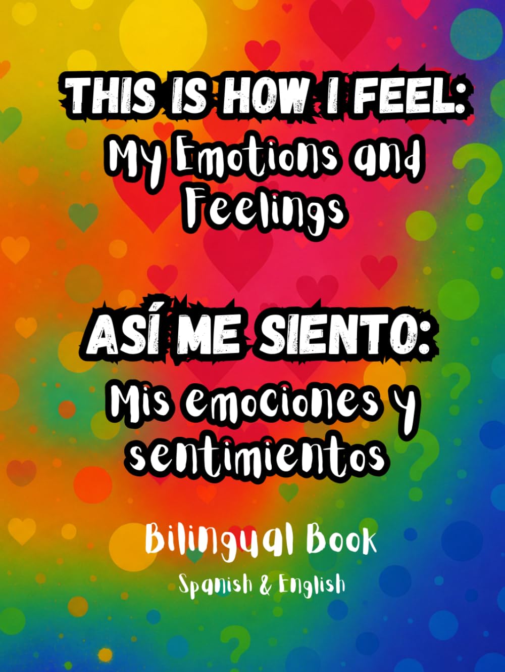 This Is How I Feel: My Emotions and Feelings - Así Me Siento: Mis Emociones y Sentimientos: bilingual Spanish–English