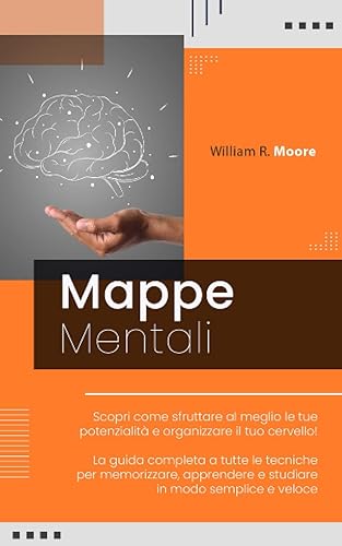 MAPPE MENTALI: Scopri come sfruttare al meglio le tue potenzialità e organizzare il tuo cervello! La guida completa a tutte le tecniche per memorizzare, apprendere e studiare in modo semplice e veloce