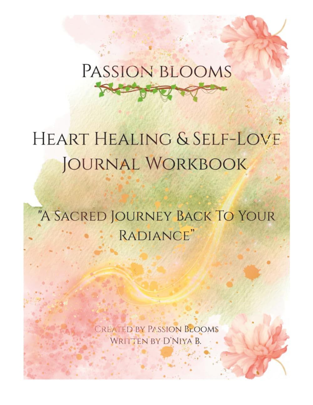 Passion Blooms : Heart Healing & Self-Love Journal Workbook: A Sacred Journey Back to Your Radiance