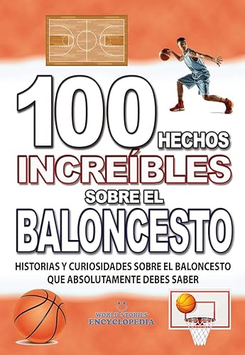 100 HECHOS INCREÍBLES SOBRE EL BALONCESTO : Historias y Curiosidades del Mundo sobre el BALONCESTO que Absolutamente debes Conocer (HECHOS HISTORIAS Y CURIOSIDADES INCREÍBLES) (Spanish Edition)