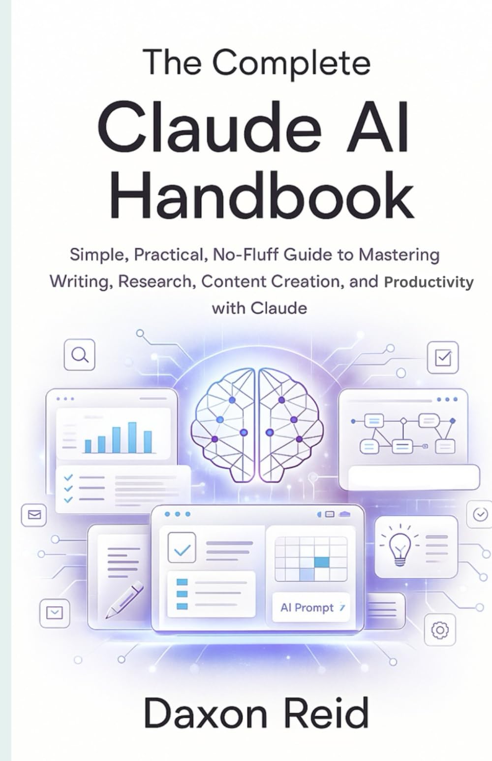THE COMPLETE CLAUDE AI HANDBOOK: Simple, Practical, No-Fluff Guide to Mastering Writing, Research, Content Creation, and Productivity with Claude