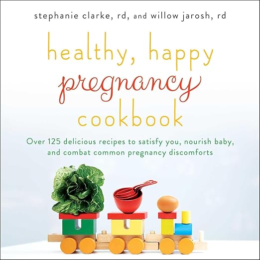Healthy, Happy Pregnancy Cookbook: Over 125 Delicious Recipes to Satisfy You, Nourish Baby, and Combat Common Pregnancy Discomforts