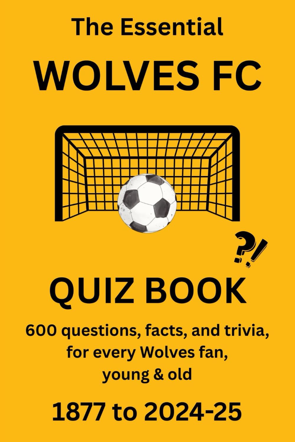 THE ESSENTIAL WOLVERHAMPTON WANDERERS QUIZ BOOK - 1877 to PRESENT: 600 questions, facts and trivia for every Wolves fan, young & old