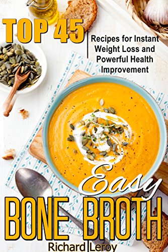 EASY BONE BROTH: TOP 45 Recipes For Instant Weight Loss And Powerful Health Improvement: (bone broth benefits, soup, diet, making bone broth, beef bone broth recipes, bone broth ebook in kindle)