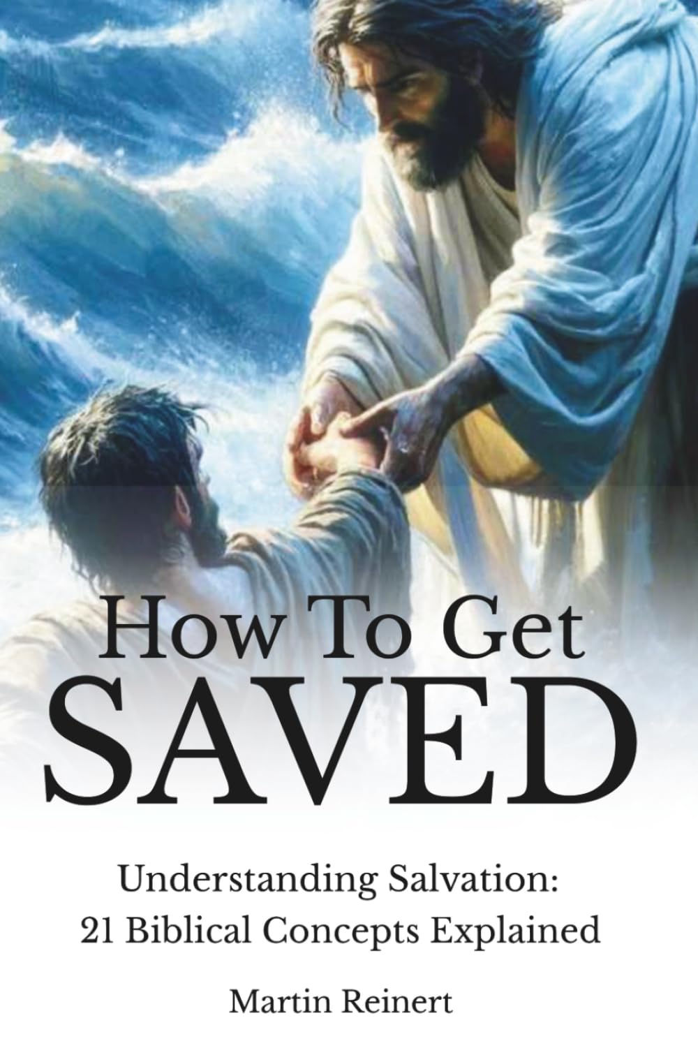 How to Get Saved: Understanding Salvation: 21 Biblical Concepts Explained