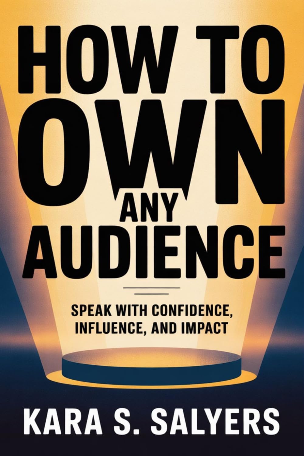 How to Own Any Audience: Speak with Confidence, Influence, and Impact
