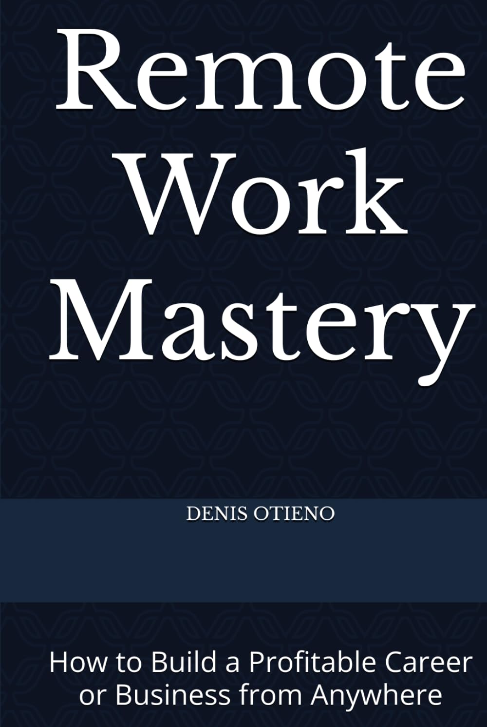 Remote Work Mastery: How to Build a Profitable Career or Business from Anywhere