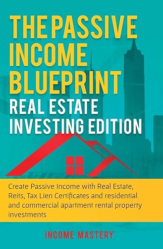 The Passive Income Blueprint: Real Estate Investing Edition: Create Passive Income with Real Estate, Reits, Tax Lien Certificates and Residential and Commercial Apartment Rental Property Investments