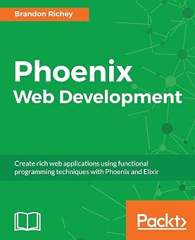 Phoenix Web Development Create rich web applications using functional programming techniques with Phoenix and Elixir