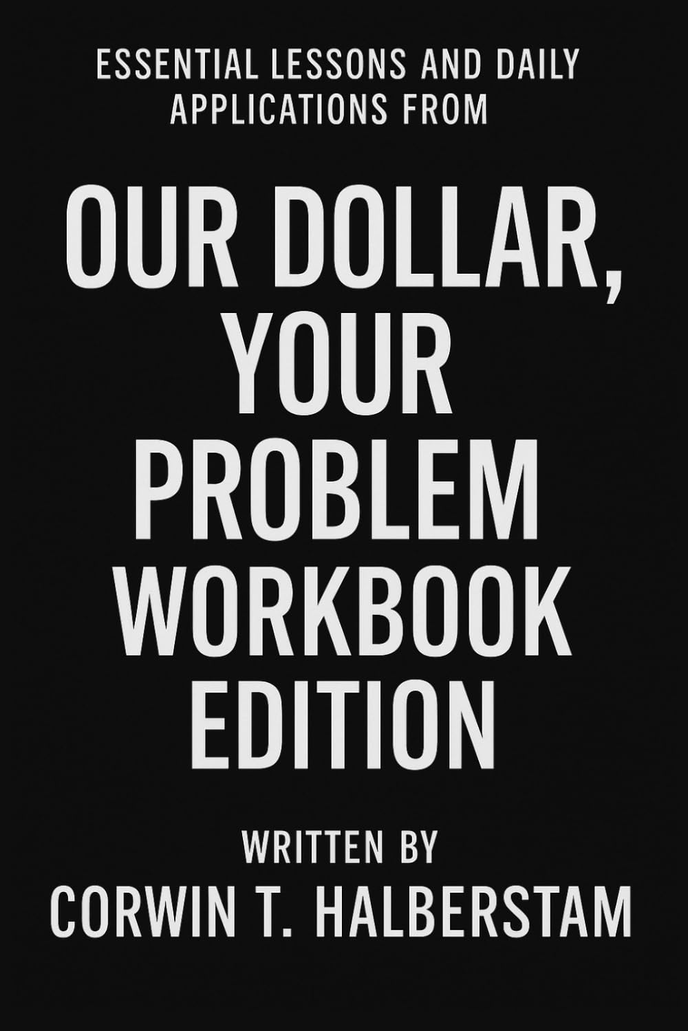 Essential Lessons and Daily Applications from Our Dollar, Your Problem: Workbook Edition
