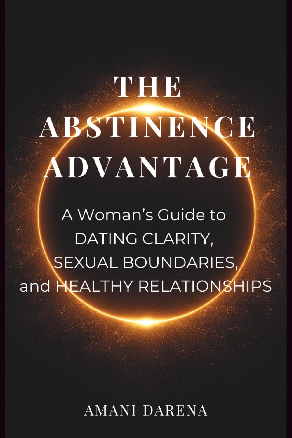 The Abstinence Advantage: A Woman’s Guide to Self-Worth, Boundaries, and Healthy Relationships (The Abstinence Advantage Series)
