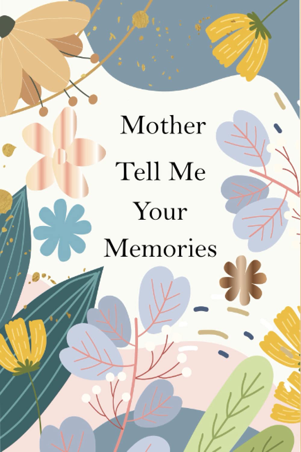 Mother, Tell Me Your Memories: A Mother’s Guided Life Story Journal To Fill In And Give Back