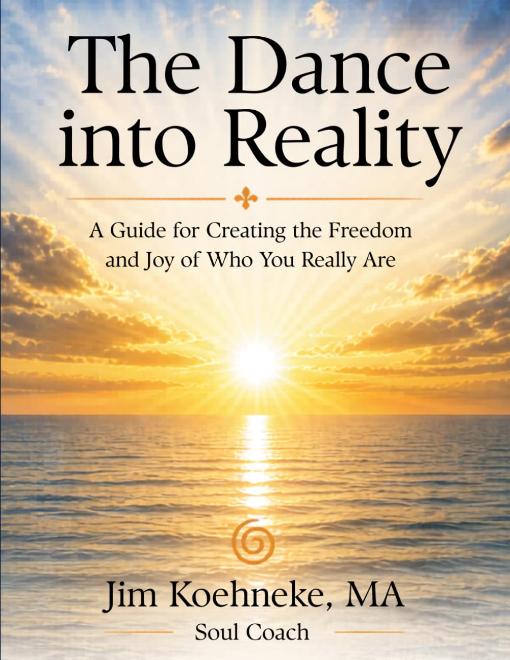 The Dance into Reality: A Guide for Creating the Freedom and Joy of Who You Really Are