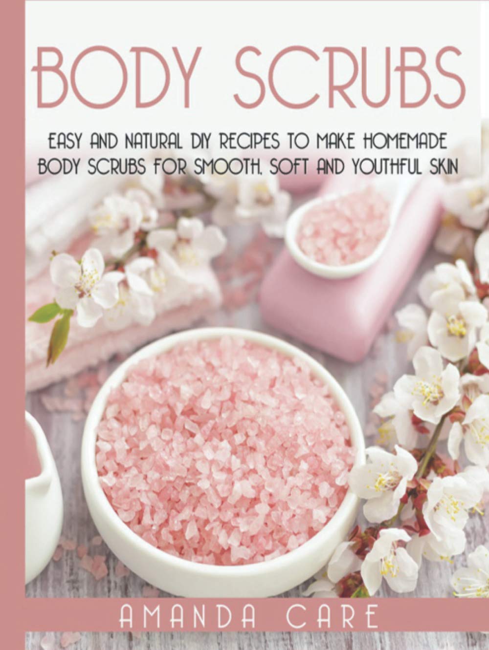 BODY SCRUBS: Easy And Natural DIY Recipes To Make Homemade Body Scrubs For Smooth, Soft And Youthful Skin (SKIN CARE : 2 Books In 1:"Body Butter Recipes" And"Body Scrubs")