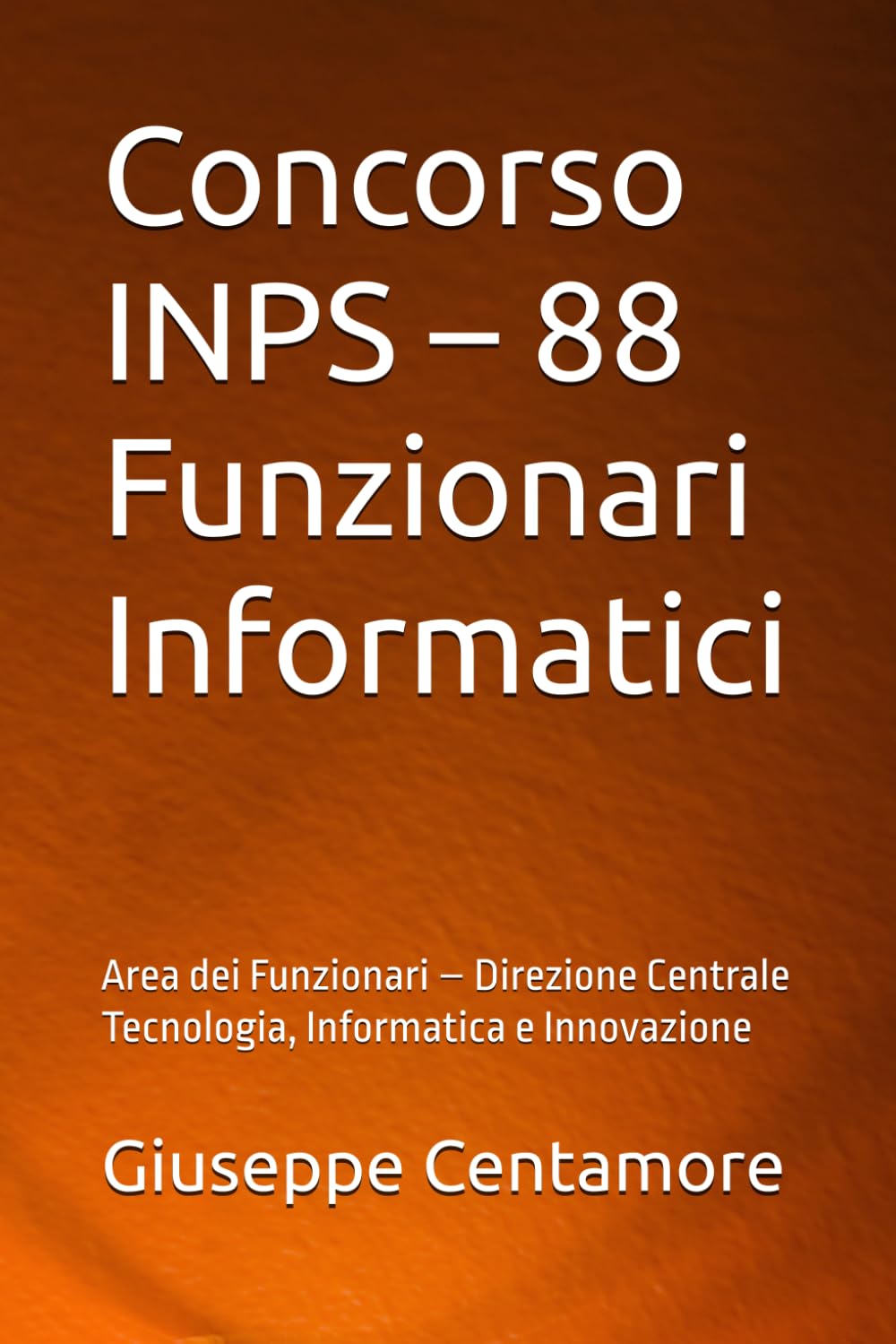 Concorso INPS – 88 Funzionari Informatici: Area dei Funzionari – Direzione Centrale Tecnologia, Informatica e Innovazione (Manuali Centamore per la preparazione ai concorsi pubblici)