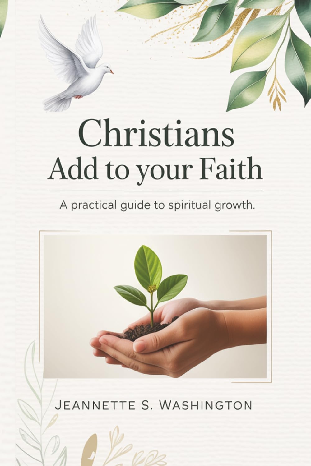 CHRISTIANS: ADD TO YOUR FAITH: A Practical Guide to Spiritual Growth