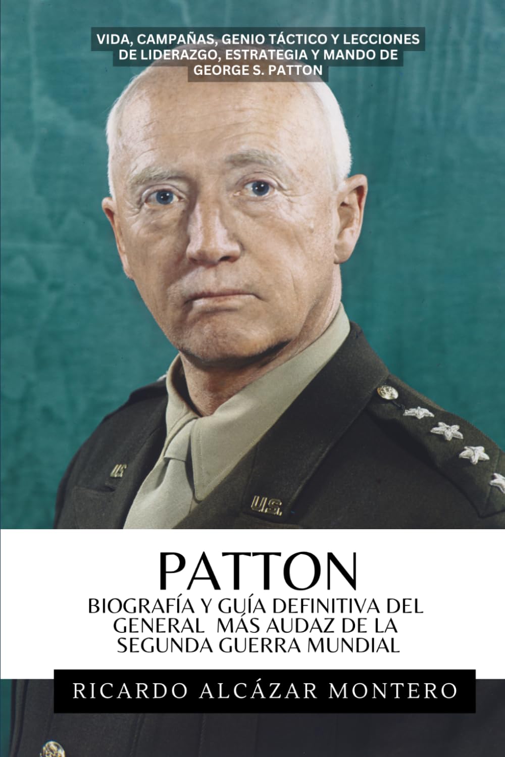 PATTON - Biografía y guía definitiva del general más audaz de la Segunda Guerra Mundial: Vida, Campañas, Genio Táctico Y Lecciones De Liderazgo, Estrategia Y Mando De George S. Patton