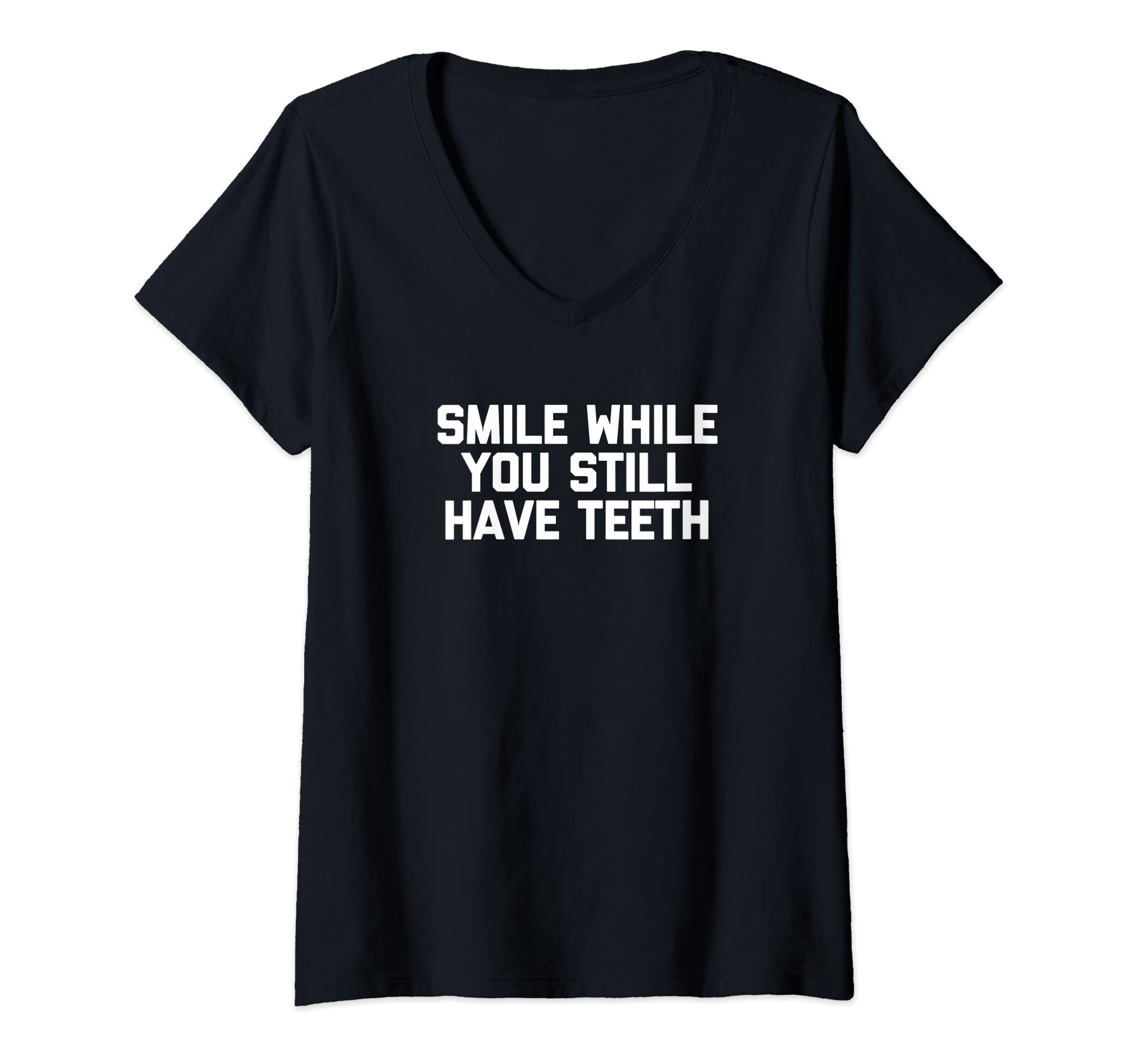 Womens Smile While You Still Have Teeth T-Shirt funny saying humor V-Neck T-Shirt