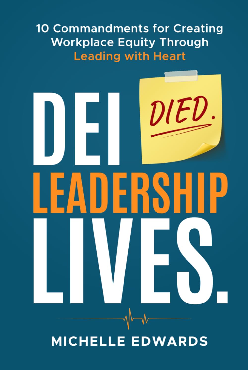 DEI Died. Leadership Lives.: 10 Commandments For Creating Workplace Equity Through Leading With Heart