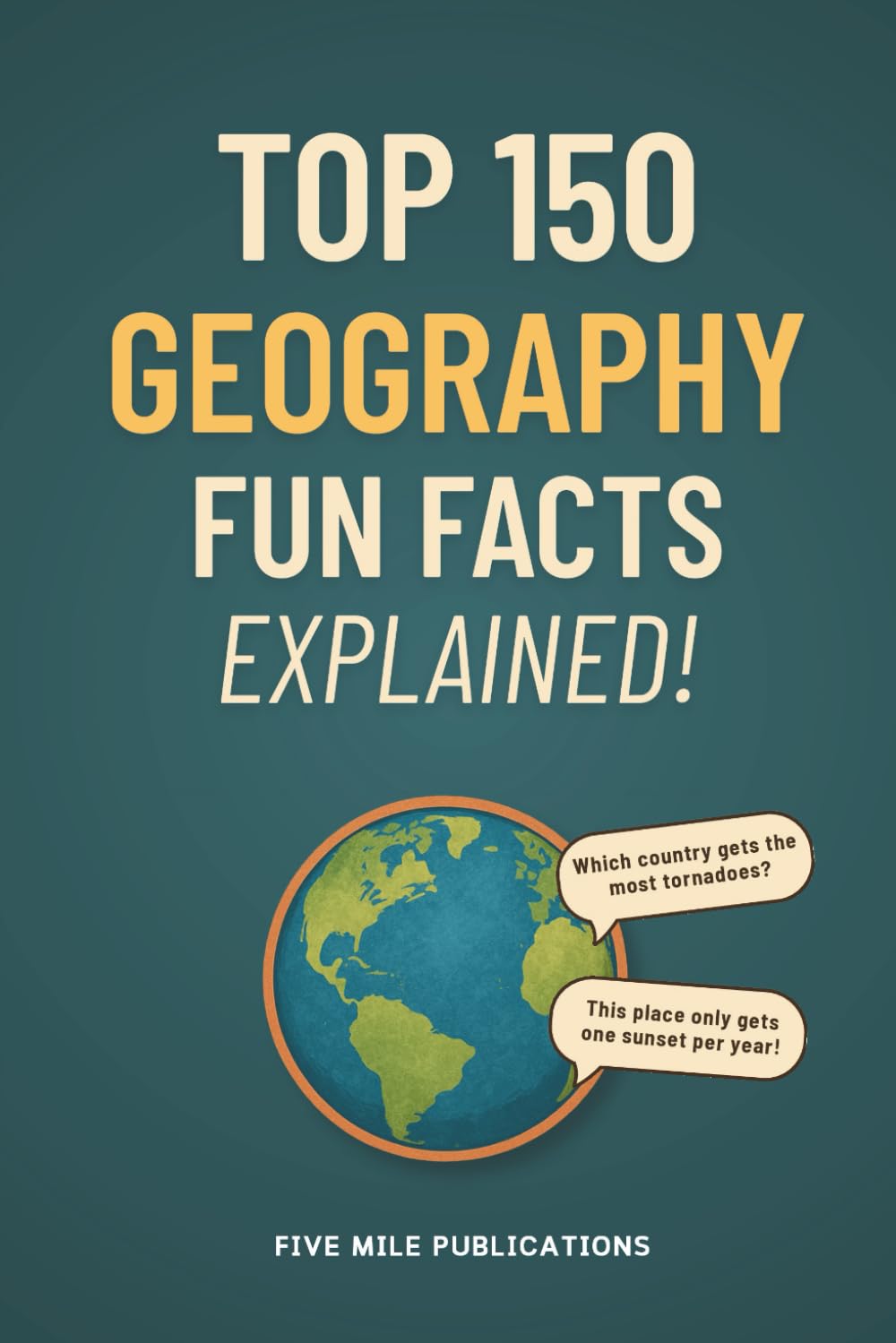 Top 150 Geography Facts Fun Explained!: Discovering The Wonders Of Our World For Curious Minds