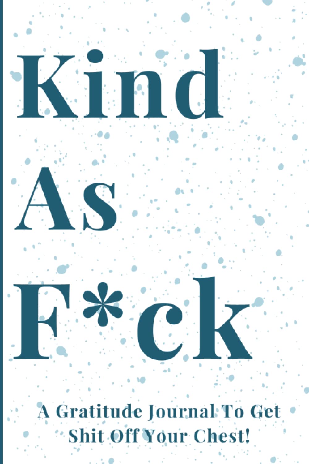 Kind As F*ck: A Gratitude Journal To Get Shit Off Your Chest! Funny and Snarky Motivational Prompted Gratitude Journal For Teens and Adults