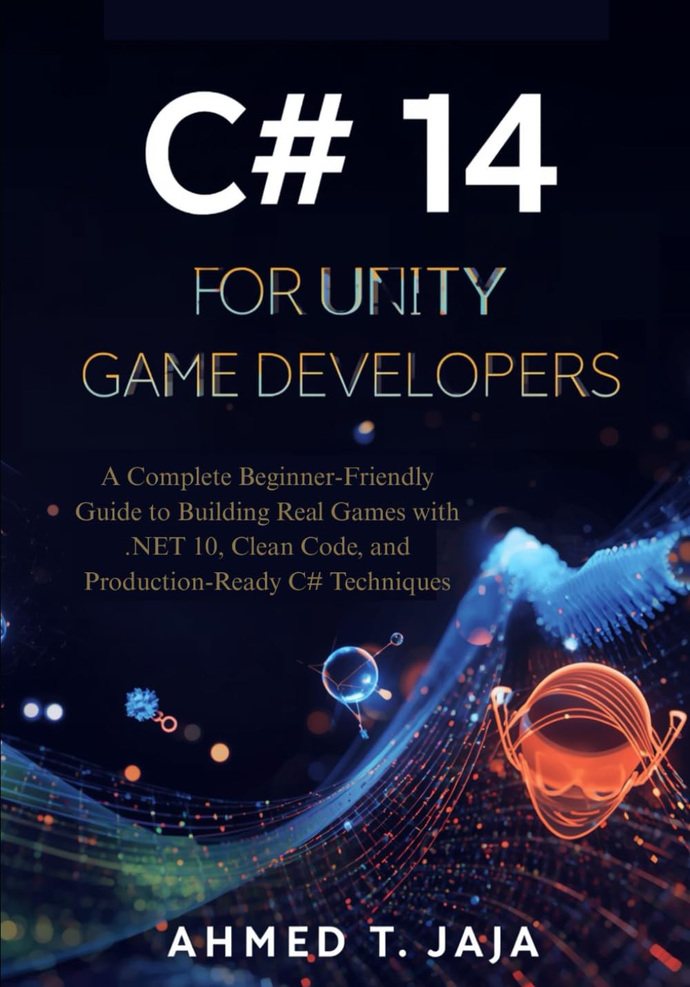 C# 14 for Unity Game Developers: A Complete Beginner-Friendly Guide to Building Real Games with .NET 10, Clean Code, and Production-Ready C# Techniques