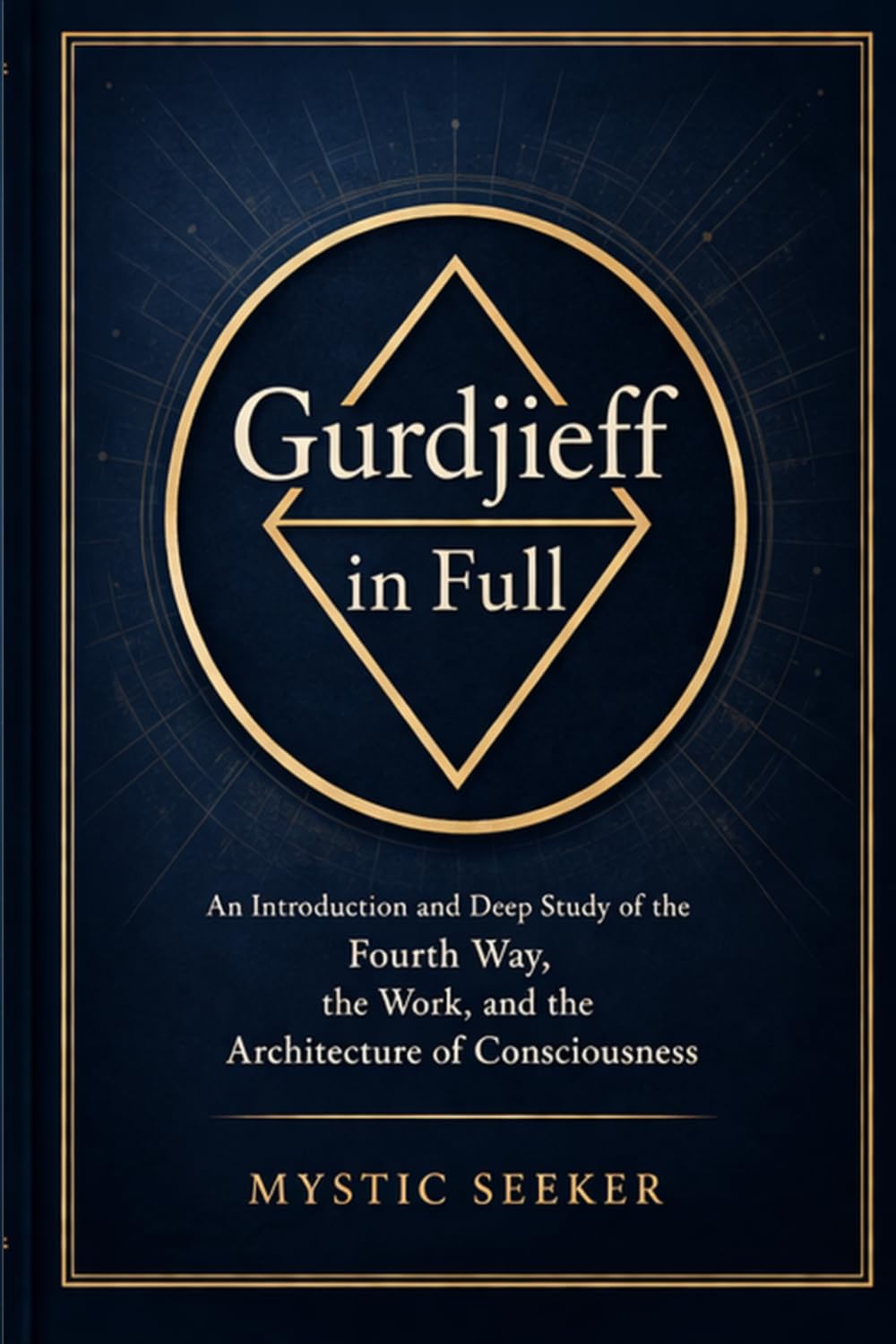 Gurdjieff in Full: An Introduction and Deep Study of the Fourth Way, the Work, and the Architecture of Consciousness