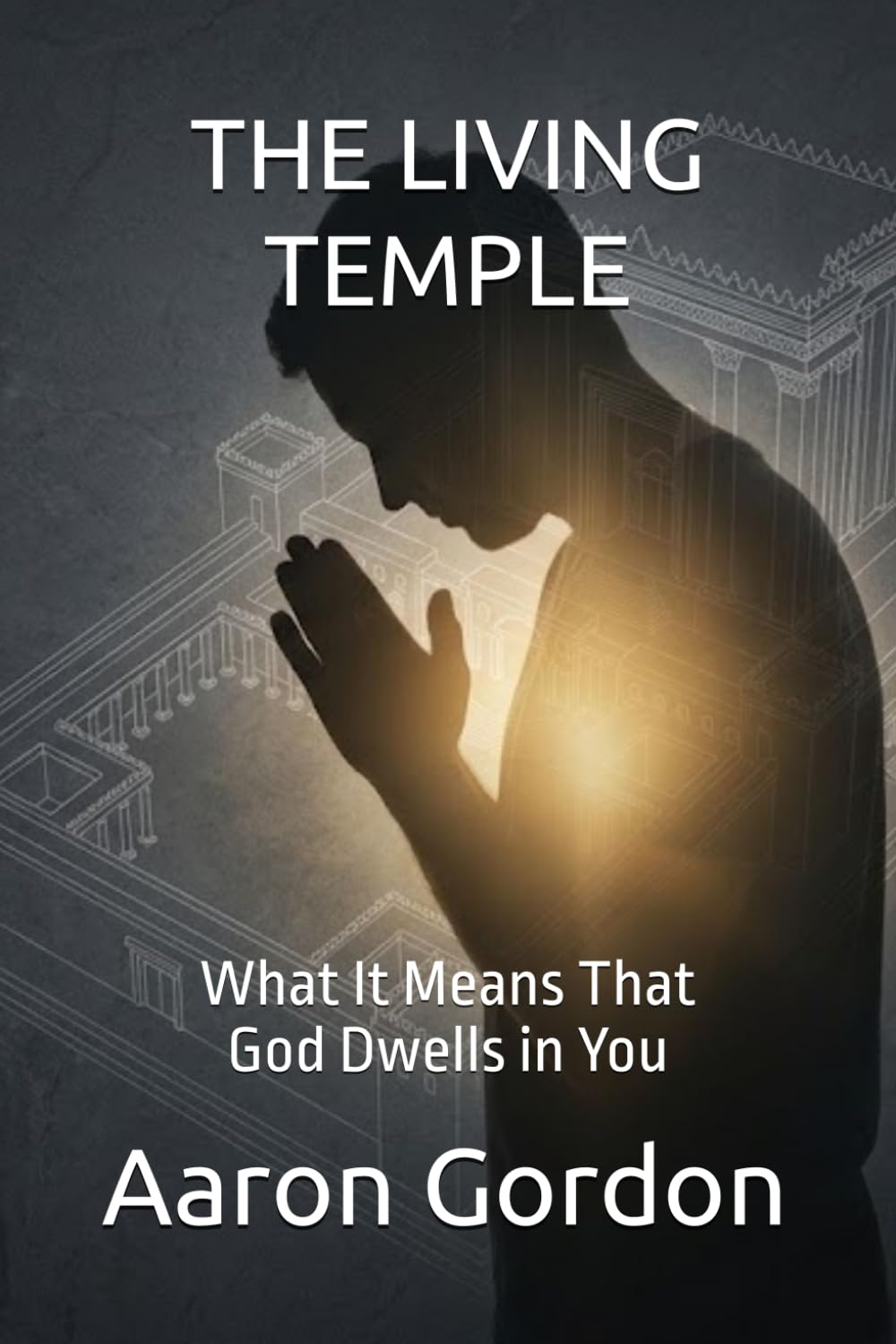 THE LIVING TEMPLE: What It Means That God Dwells in You