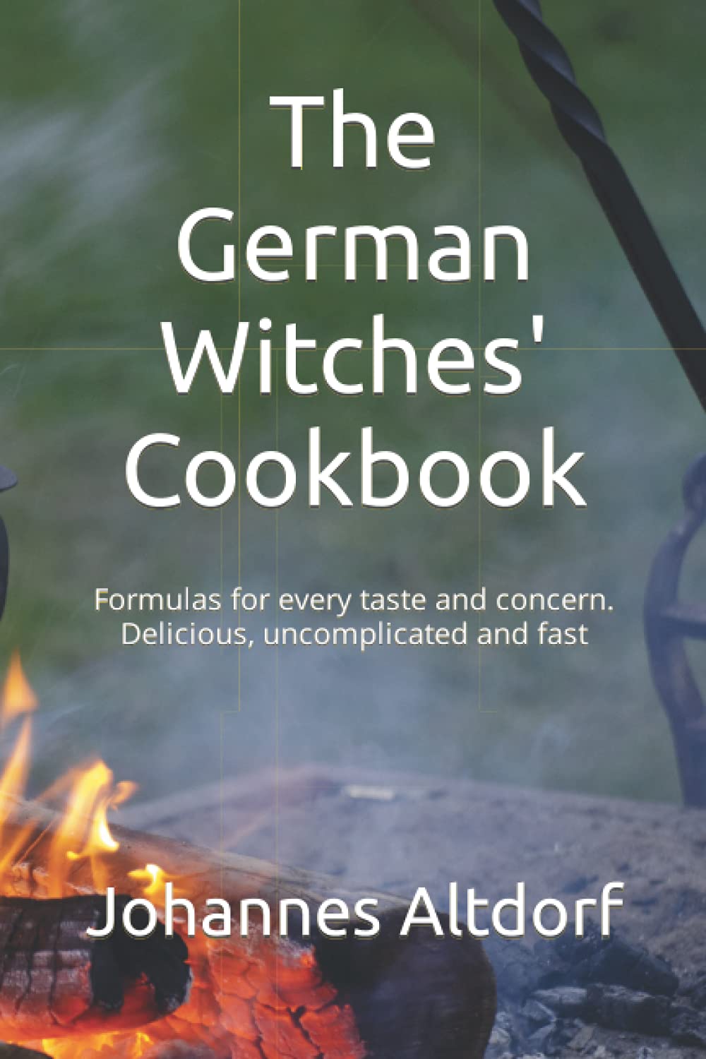 The German Witches' Cookbook: Formulas for every taste and concern. Delicious, uncomplicated and fast