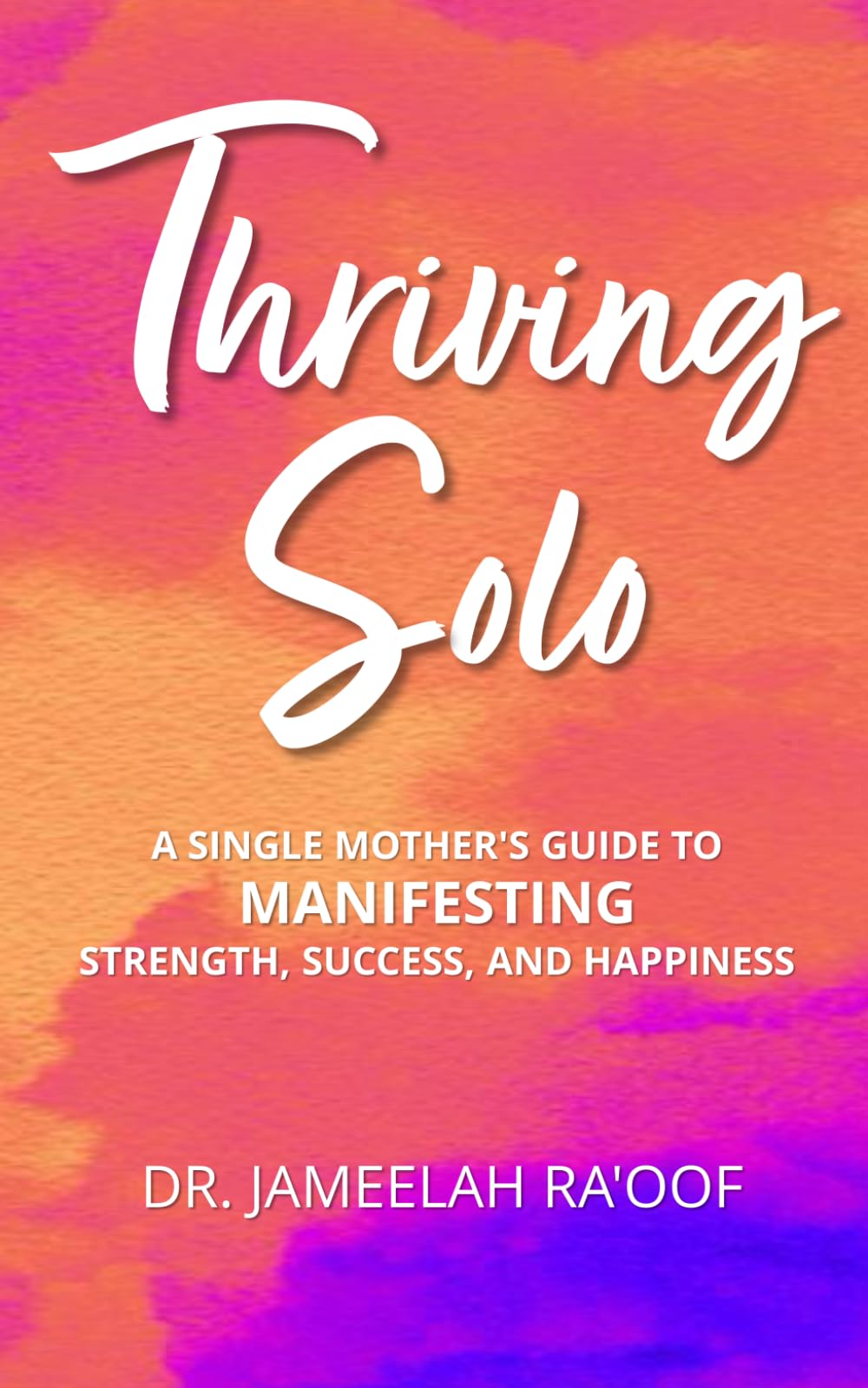 Thriving Solo: A Single Mother's Guides to Manifesting Strength, Success and Happiness