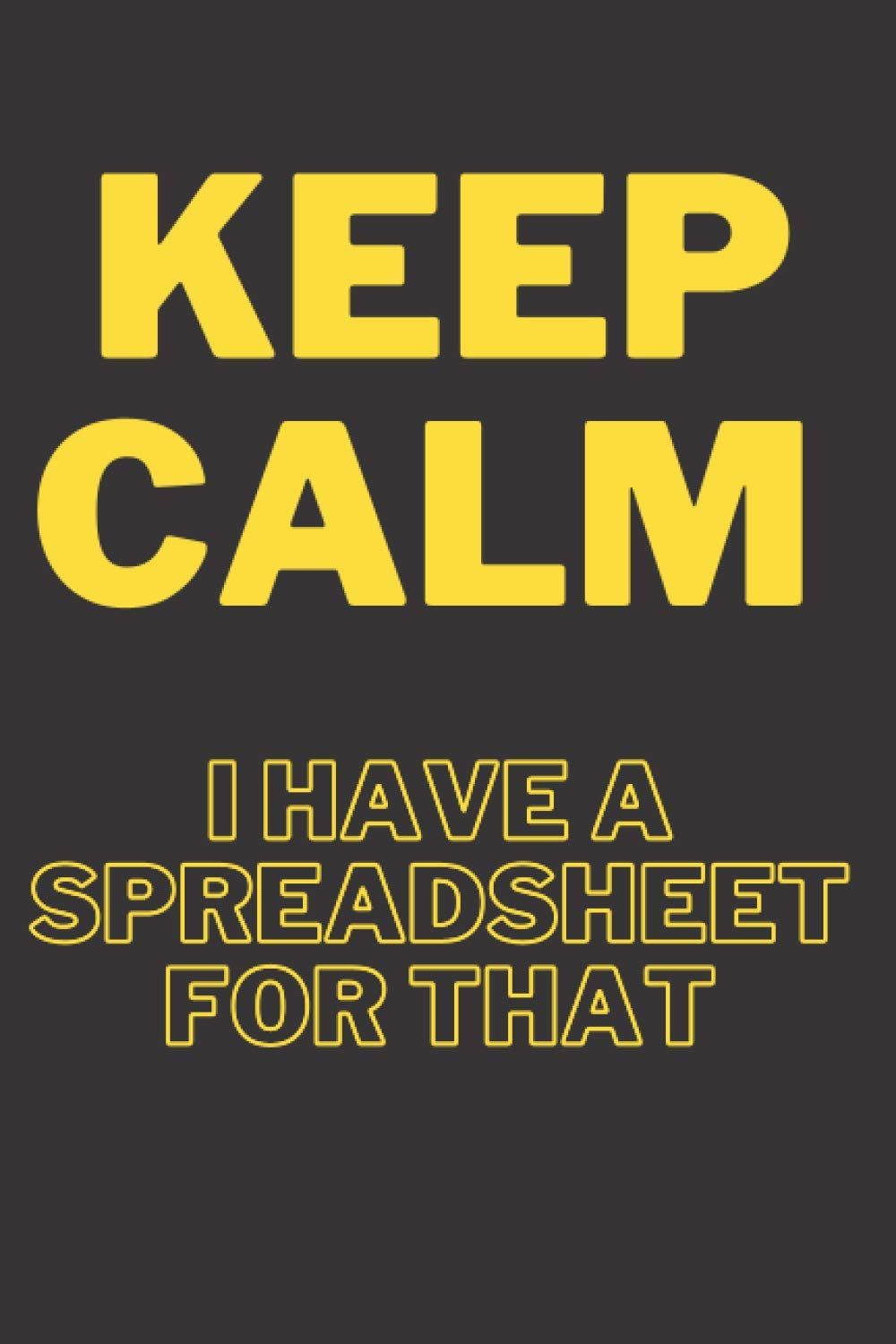 Keep Calm I Have A Spreadsheet For That: Coworker Gag Gift Funny Office Notebook Journal (6 x 9 Blank Lined Notebook, 120 pages) Paperback