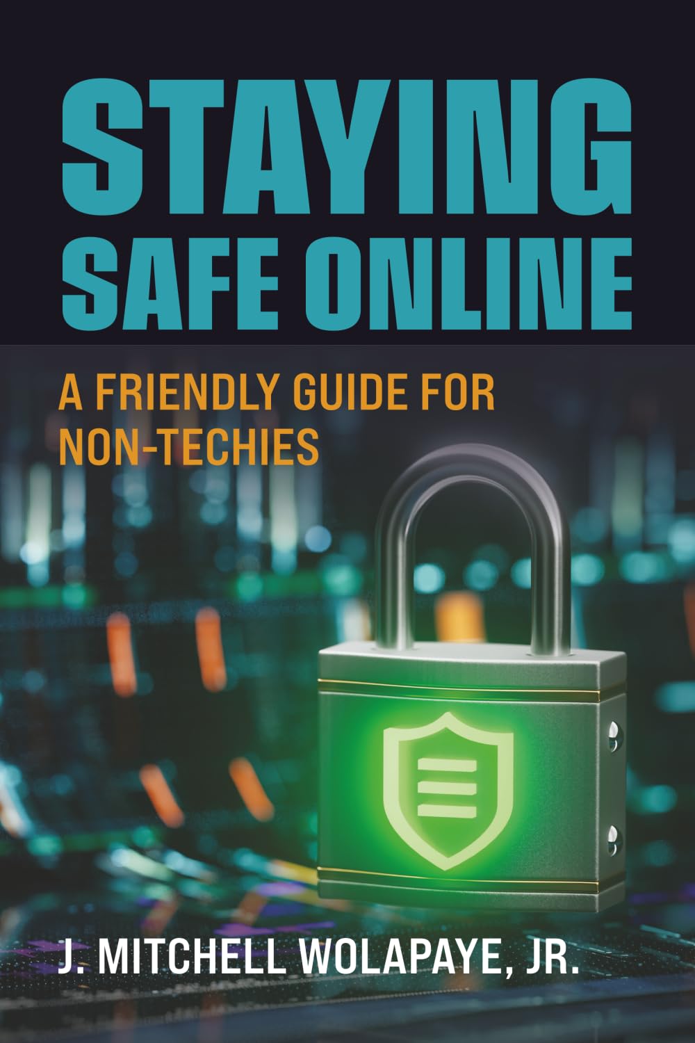 STAYING SAFE ONLINE: A FRIENDLY GUIDE FOR NON-TECHIES