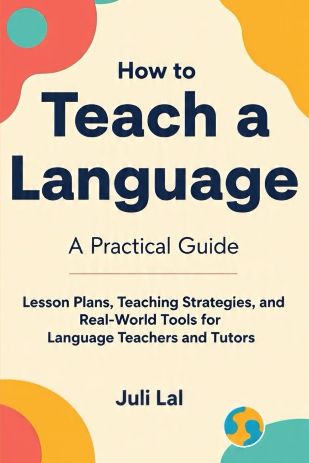 How to Teach a Language A Practical Guide: Lesson Plans, Teaching Strategies, and Real-World Tools for Language Teachers and Tutors